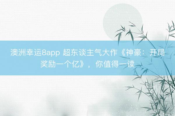 澳洲幸运8app 超东谈主气大作《神豪:开局奖励一个亿》,你值得一读
