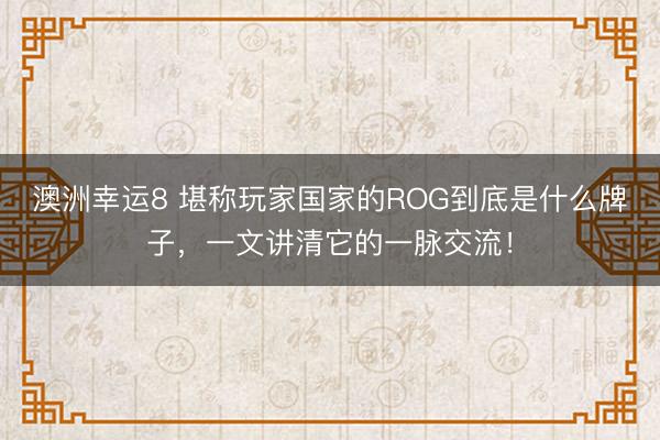 澳洲幸运8 堪称玩家国家的ROG到底是什么牌子，一文讲清它的一脉交流！