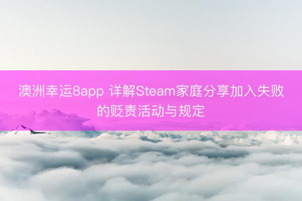 澳洲幸运8app 详解Steam家庭分享加入失败的贬责活动与规定