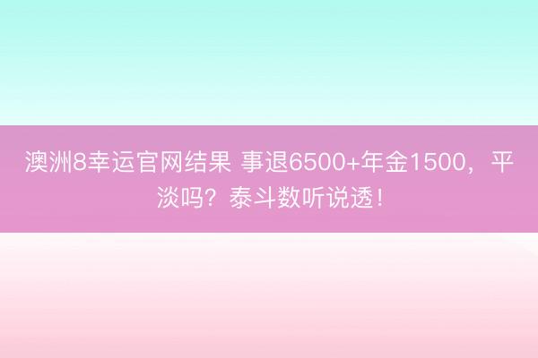 澳洲8幸运官网结果 事退6500+年金1500，平淡吗？泰斗数听说透！