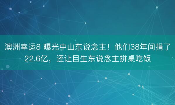 澳洲幸运8 曝光中山东说念主!他们38年间捐了22.6亿,还让目生东说念主拼桌吃饭