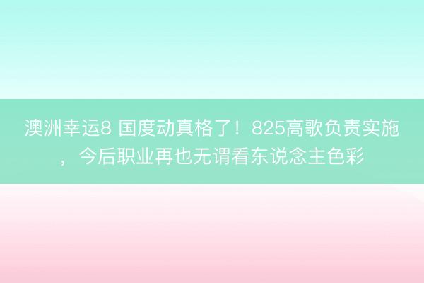 澳洲幸运8 国度动真格了!825高歌负责实施,今后职业再也无谓看东说念主色彩