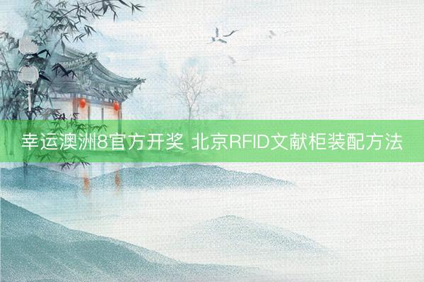幸运澳洲8官方开奖 北京RFID文献柜装配方法