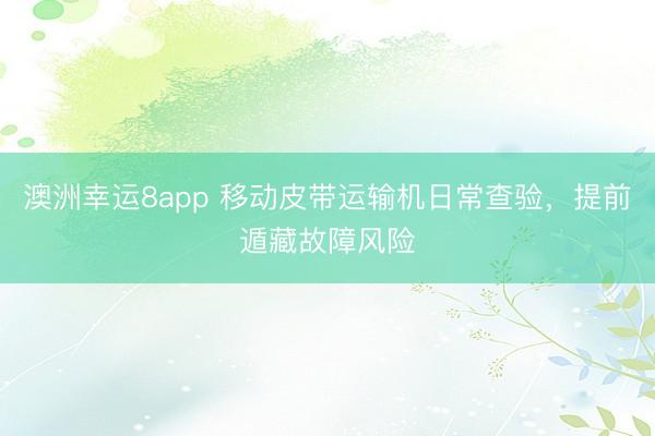 澳洲幸运8app 移动皮带运输机日常查验，提前遁藏故障风险