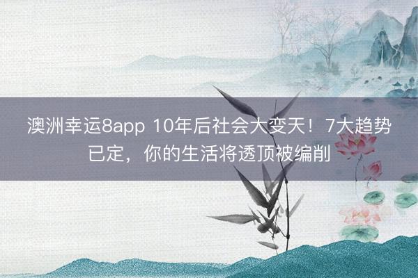 澳洲幸运8app 10年后社会大变天！7大趋势已定，你的生活将透顶被编削