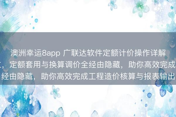 澳洲幸运8app 广联达软件定额计价操作详解，新建工程参数精确建立，定额套用与换算调价全经由隐藏，助你高效完成工程造价核算与报表输出