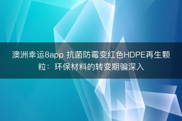 澳洲幸运8app 抗菌防霉变红色HDPE再生颗粒：环保材料的转变期骗深入