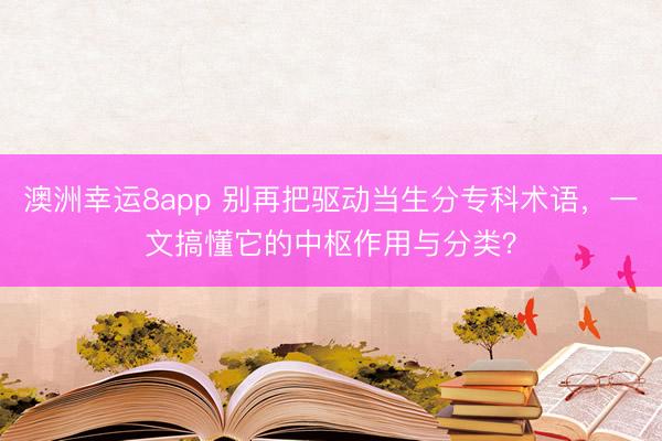 澳洲幸运8app 别再把驱动当生分专科术语，一文搞懂它的中枢作用与分类？