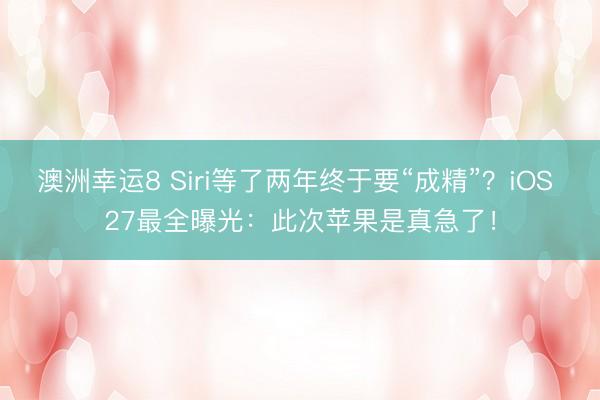 澳洲幸运8 Siri等了两年终于要“成精”？iOS 27最全曝光：此次苹果是真急了！